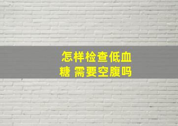 怎样检查低血糖 需要空腹吗